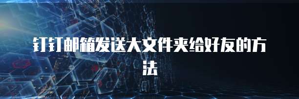 钉钉邮箱发送大文件夹给好友的方法