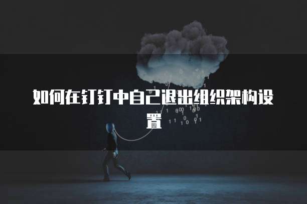 如何在钉钉中自己退出组织架构设置