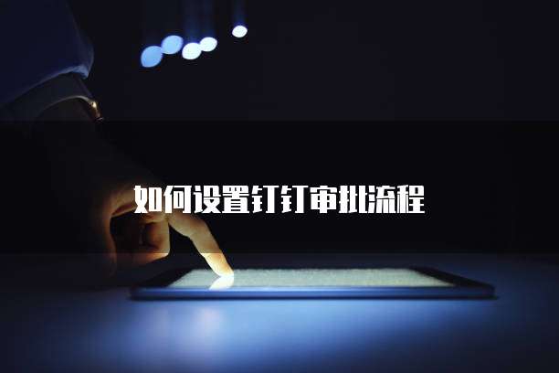 如何设置钉钉审批流程