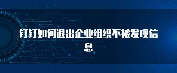 钉钉如何退出企业组织不被发现信息