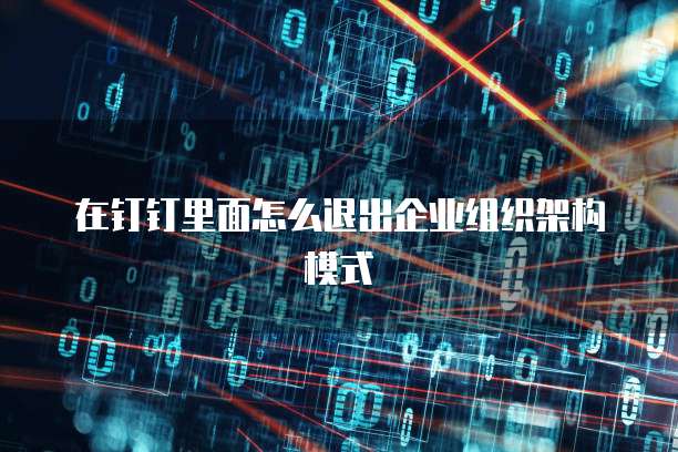 在钉钉里面怎么退出企业组织架构模式