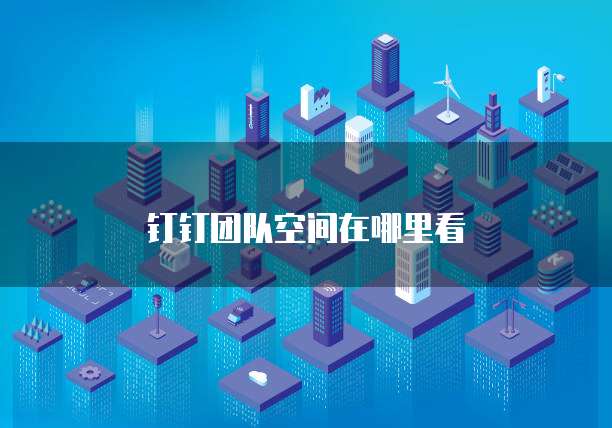 钉钉团队空间在哪里看