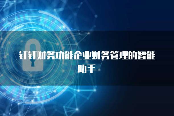 钉钉财务功能企业财务管理的智能助手
