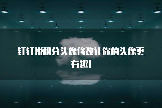 钉钉悦积分头像修改让你的头像更有趣！