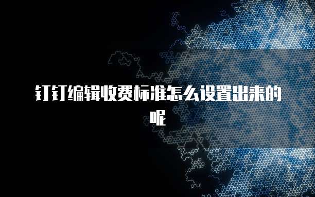 钉钉编辑收费标准怎么设置出来的呢