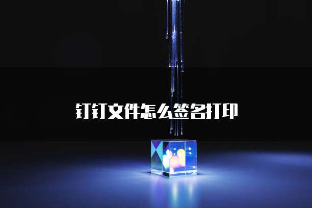 钉钉文件怎么签名打印