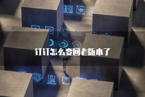 钉钉怎么变回老版本了