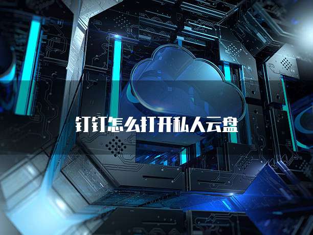 钉钉怎么打开私人云盘
