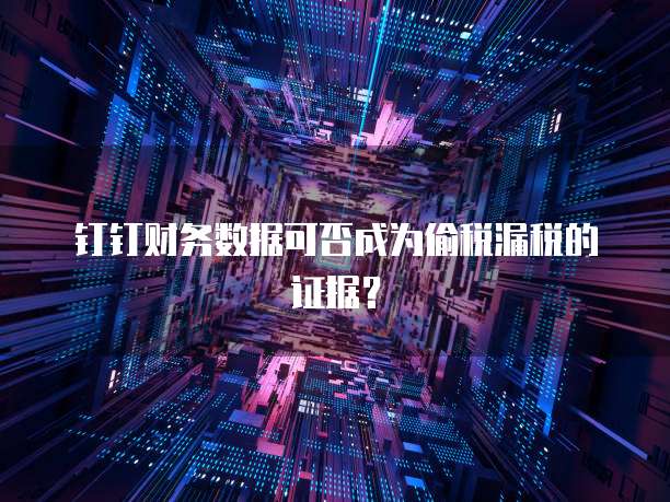 钉钉财务数据可否成为偷税漏税的证据？