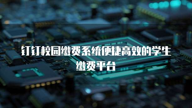 钉钉校园缴费系统便捷高效的学生缴费平台