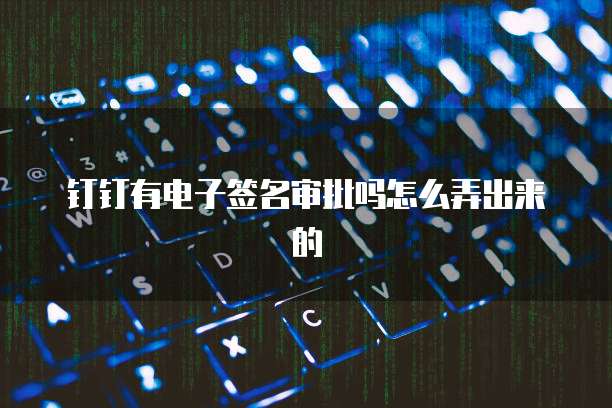 钉钉有电子签名审批吗怎么弄出来的