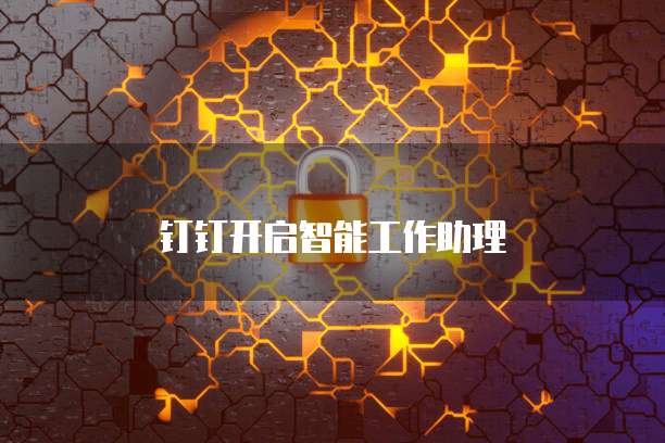 钉钉开启智能工作助理