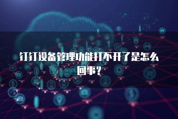 钉钉设备管理功能打不开了是怎么回事？