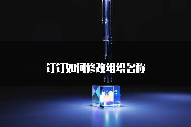 钉钉如何修改组织名称