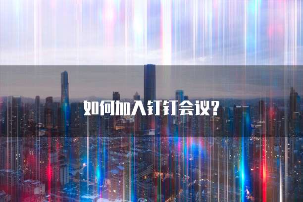 如何加入钉钉会议？