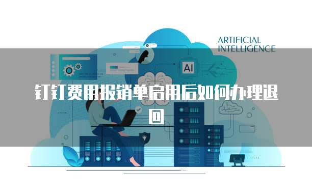 钉钉费用报销单启用后如何办理退回
