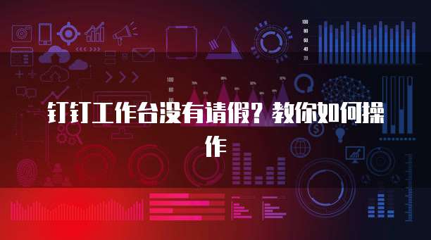 钉钉工作台没有请假？教你如何操作