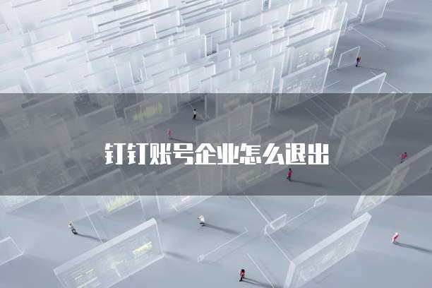 钉钉账号企业怎么退出