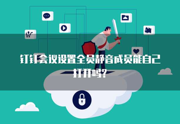 钉钉会议设置全员静音成员能自己打开吗？