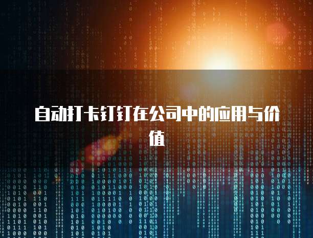 自动打卡钉钉在公司中的应用与价值