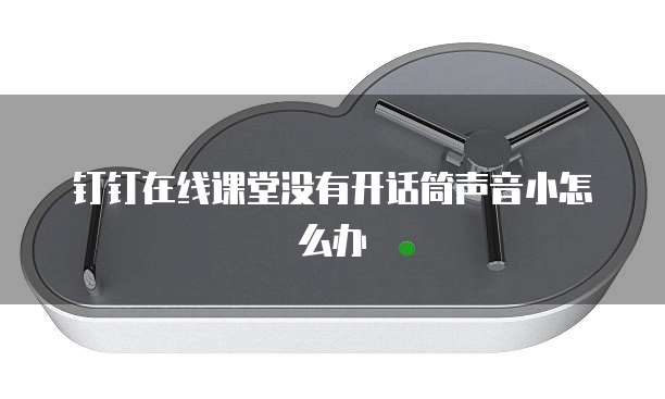 钉钉在线课堂没有开话筒声音小怎么办