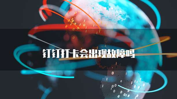 钉钉打卡会出现故障吗