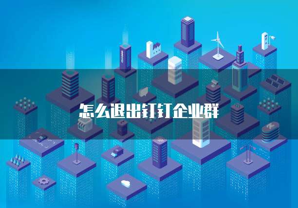 怎么退出钉钉企业群