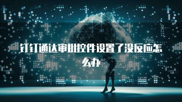 钉钉通达审批控件设置了没反应怎么办