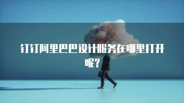 钉钉阿里巴巴设计服务在哪里打开呢？