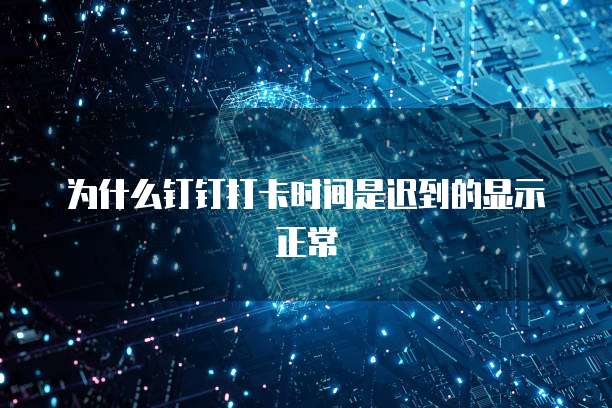 为什么钉钉打卡时间是迟到的显示正常