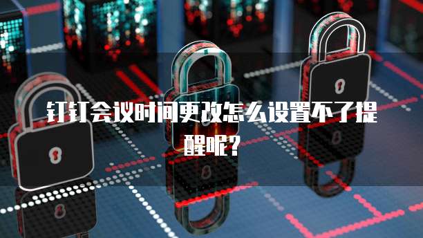 钉钉会议时间更改怎么设置不了提醒呢？