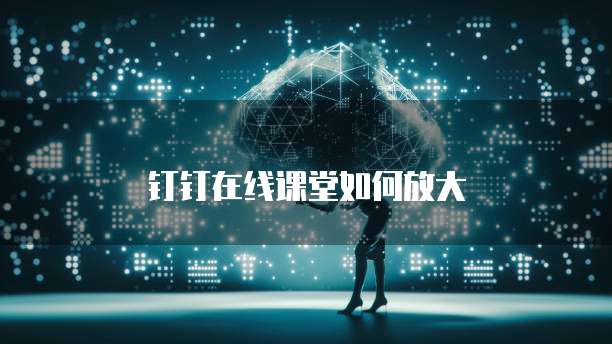 钉钉在线课堂如何放大