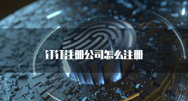 钉钉注册公司怎么注册