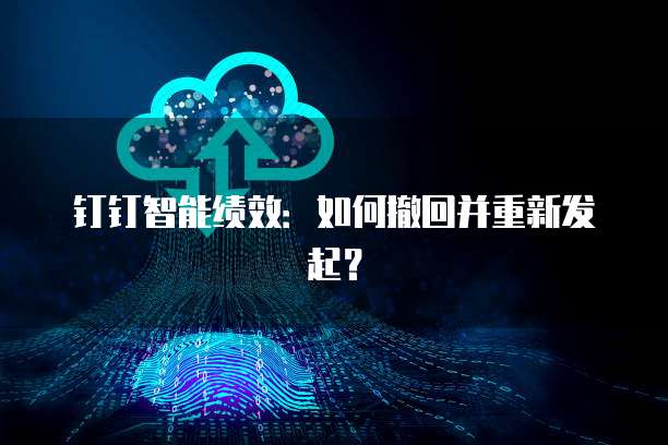 钉钉智能绩效：如何撤回并重新发起？