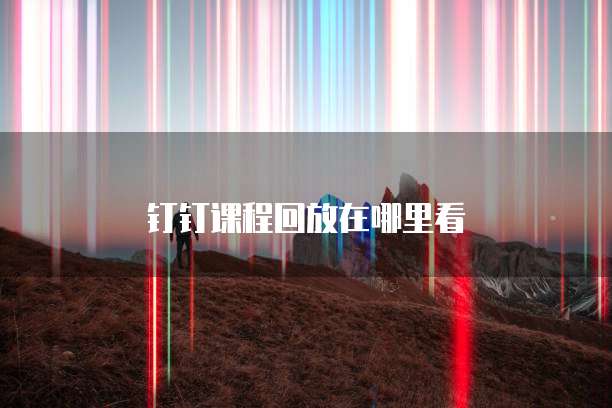 钉钉课程回放在哪里看