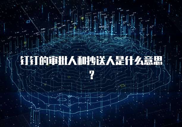钉钉的审批人和抄送人是什么意思？