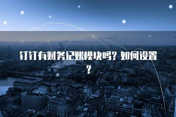 钉钉有财务记账模块吗？如何设置？