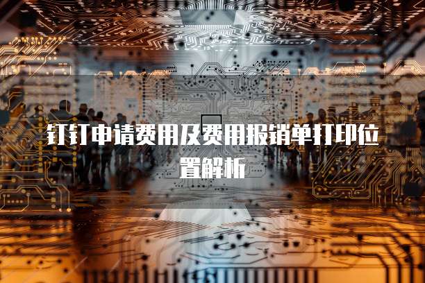 钉钉申请费用及费用报销单打印位置解析