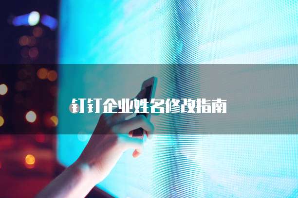 钉钉企业姓名修改指南