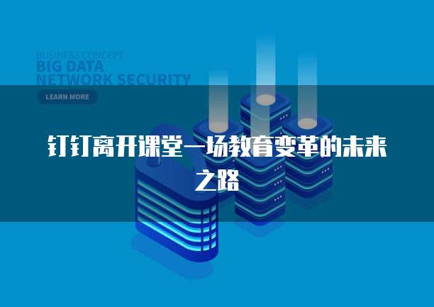 钉钉离开课堂一场教育变革的未来之路