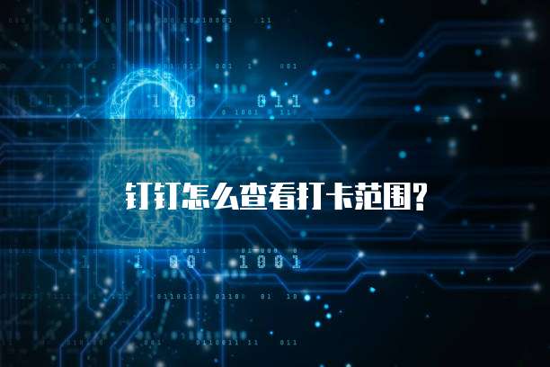 钉钉怎么查看打卡范围?