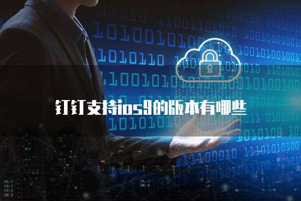 钉钉支持ios9的版本有哪些
