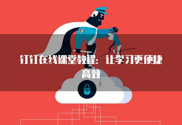 钉钉在线课堂教程：让学习更便捷高效