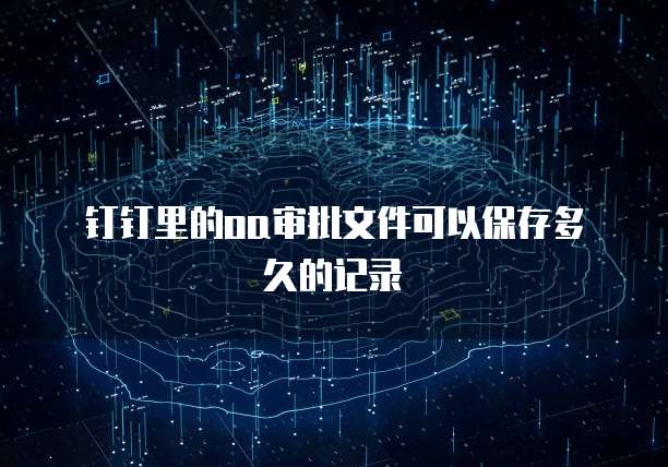 钉钉里的oa审批文件可以保存多久的记录
