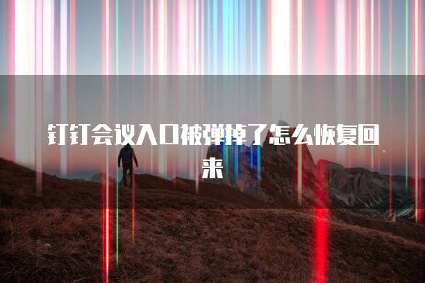 钉钉会议入口被弹掉了怎么恢复回来