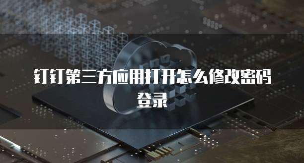 钉钉第三方应用打开怎么修改密码登录