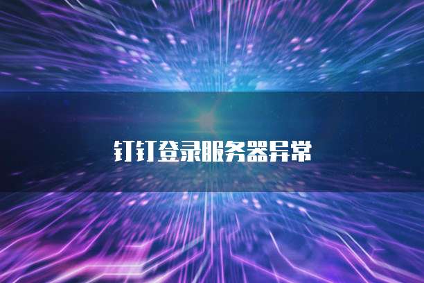 钉钉登录服务器异常
