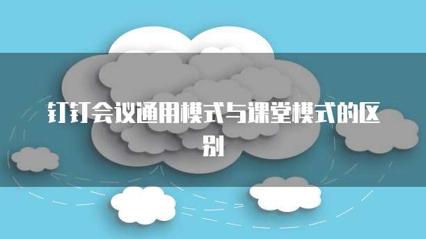 钉钉会议通用模式与课堂模式的区别