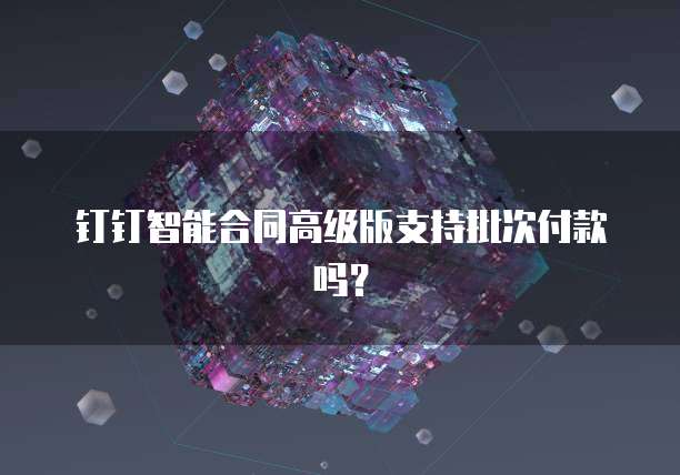 钉钉智能合同高级版支持批次付款吗？