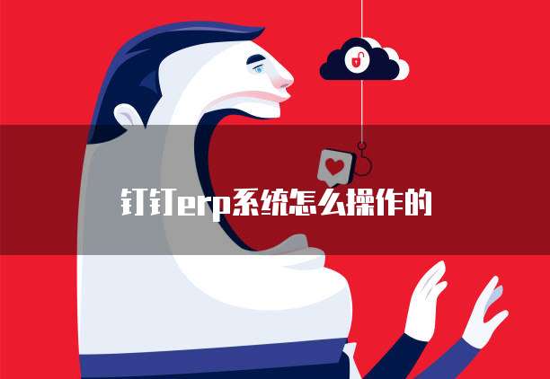 钉钉erp系统怎么操作的